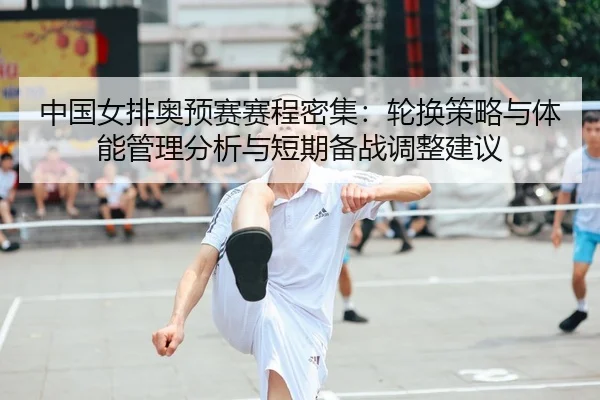 中国女排奥预赛赛程密集：轮换策略与体能管理分析与短期备战调整建议