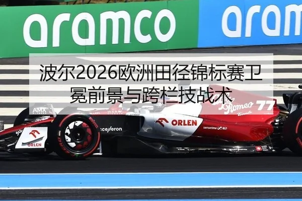 波尔2026欧洲田径锦标赛卫冕前景与跨栏技战术