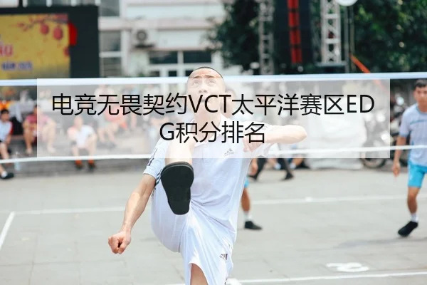 电竞无畏契约VCT太平洋赛区EDG积分排名