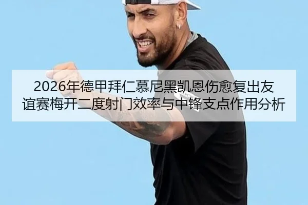2026年德甲拜仁慕尼黑凯恩伤愈复出友谊赛梅开二度射门效率与中锋支点作用分析