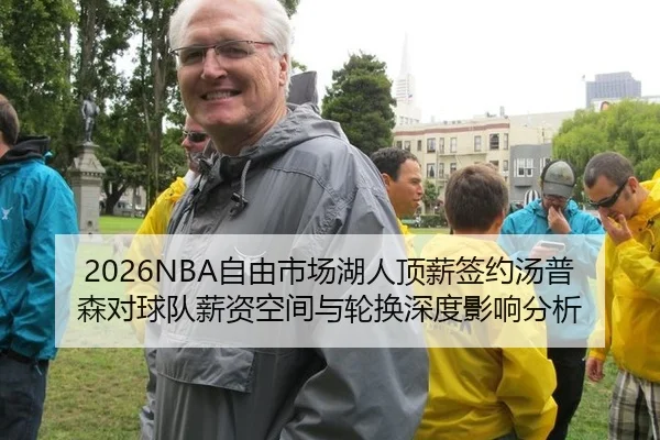 2026NBA自由市场湖人顶薪签约汤普森对球队薪资空间与轮换深度影响分析